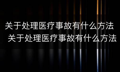 关于处理医疗事故有什么方法 关于处理医疗事故有什么方法吗
