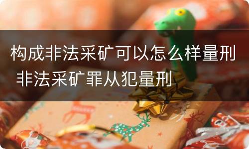 构成非法采矿可以怎么样量刑 非法采矿罪从犯量刑