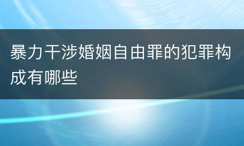 暴力干涉婚姻自由罪的犯罪构成有哪些