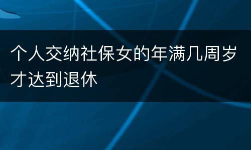 个人交纳社保女的年满几周岁才达到退休