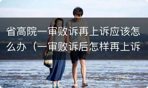 省高院一审败诉再上诉应该怎么办（一审败诉后怎样再上诉）