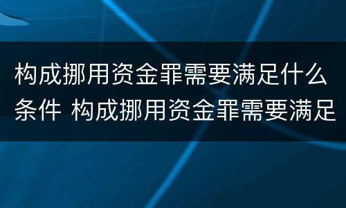 构成挪用资金罪需要满足什么条件 构成挪用资金罪需要满足什么条件呢