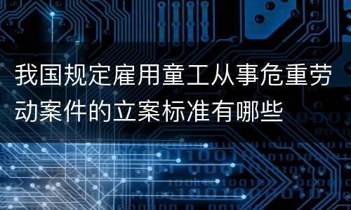 我国规定雇用童工从事危重劳动案件的立案标准有哪些