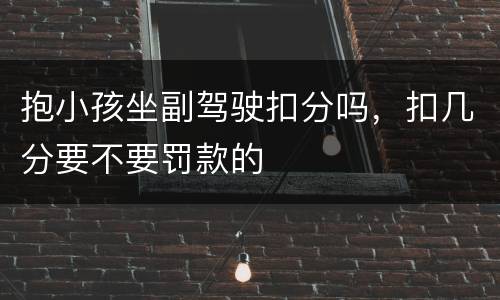 抱小孩坐副驾驶扣分吗，扣几分要不要罚款的