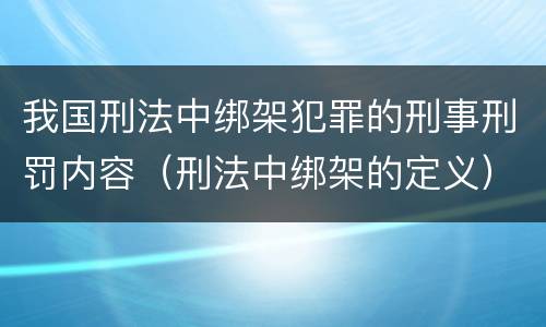 我国刑法中绑架犯罪的刑事刑罚内容（刑法中绑架的定义）