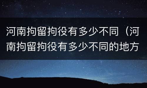 河南拘留拘役有多少不同（河南拘留拘役有多少不同的地方）