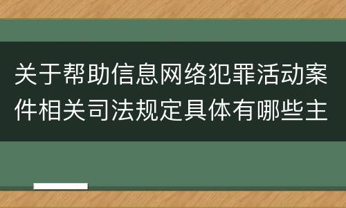 关于帮助信息网络犯罪活动案件相关司法规定具体有哪些主要内容
