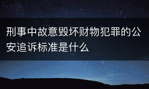 刑事中故意毁坏财物犯罪的公安追诉标准是什么