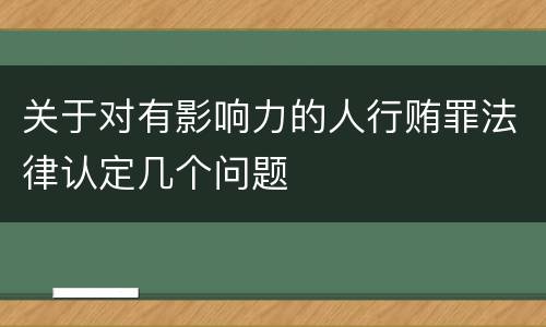 关于对有影响力的人行贿罪法律认定几个问题