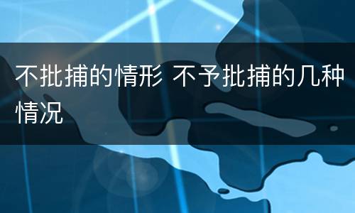 不批捕的情形 不予批捕的几种情况