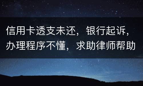 信用卡透支未还，银行起诉，办理程序不懂，求助律师帮助