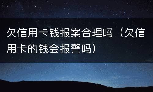 欠信用卡钱报案合理吗（欠信用卡的钱会报警吗）
