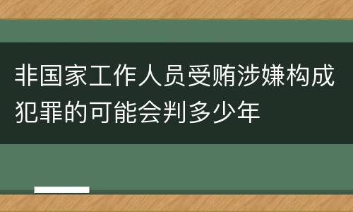 非国家工作人员受贿涉嫌构成犯罪的可能会判多少年