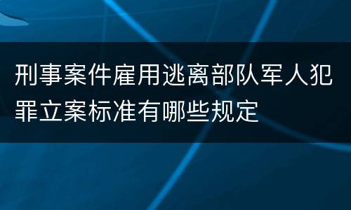 刑事案件雇用逃离部队军人犯罪立案标准有哪些规定