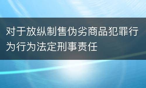 对于放纵制售伪劣商品犯罪行为行为法定刑事责任
