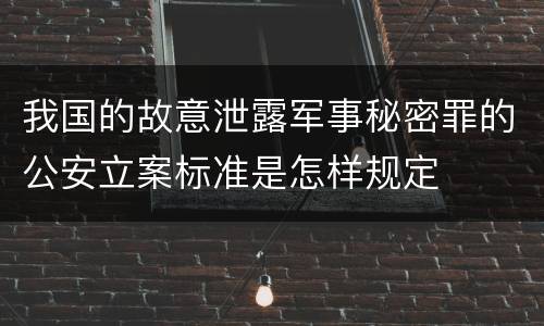 我国的故意泄露军事秘密罪的公安立案标准是怎样规定