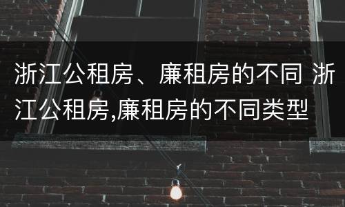 浙江公租房、廉租房的不同 浙江公租房,廉租房的不同类型