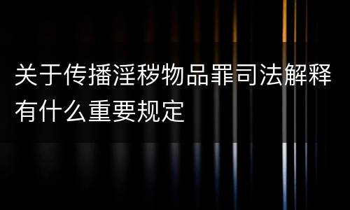 关于传播淫秽物品罪司法解释有什么重要规定