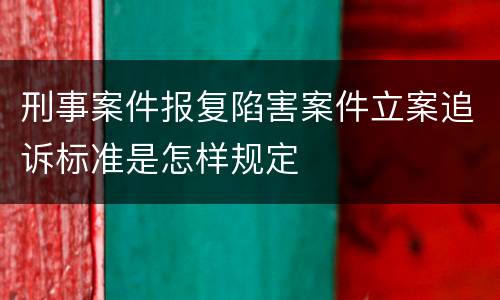 刑事案件报复陷害案件立案追诉标准是怎样规定