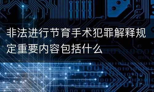 非法进行节育手术犯罪解释规定重要内容包括什么