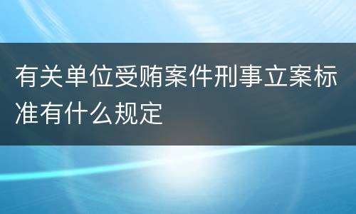 有关单位受贿案件刑事立案标准有什么规定