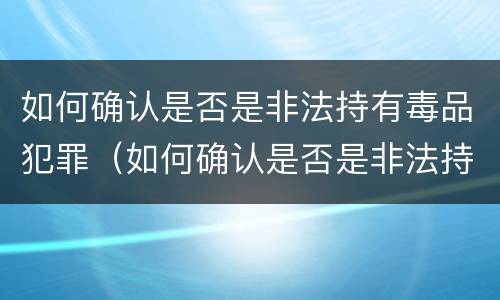 如何确认是否是非法持有毒品犯罪（如何确认是否是非法持有毒品犯罪记录）