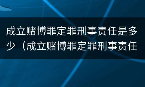 成立赌博罪定罪刑事责任是多少（成立赌博罪定罪刑事责任是多少年）