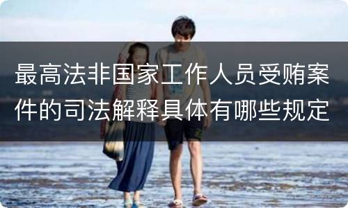 最高法非国家工作人员受贿案件的司法解释具体有哪些规定