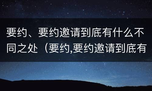 要约、要约邀请到底有什么不同之处（要约,要约邀请到底有什么不同之处英语）