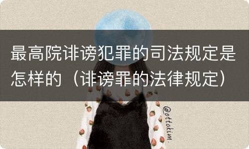 最高院诽谤犯罪的司法规定是怎样的（诽谤罪的法律规定）