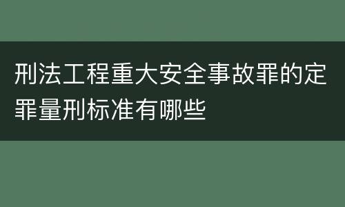 刑法工程重大安全事故罪的定罪量刑标准有哪些