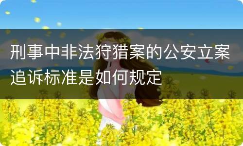 刑事中非法狩猎案的公安立案追诉标准是如何规定