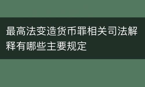 最高法变造货币罪相关司法解释有哪些主要规定