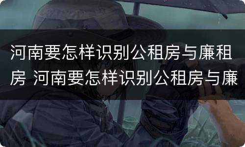 河南要怎样识别公租房与廉租房 河南要怎样识别公租房与廉租房的区别