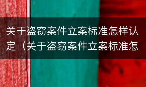 关于盗窃案件立案标准怎样认定（关于盗窃案件立案标准怎样认定的）
