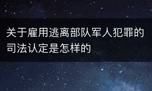 关于雇用逃离部队军人犯罪的司法认定是怎样的