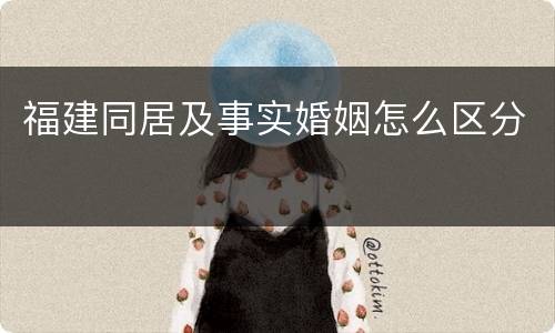 福建同居及事实婚姻怎么区分