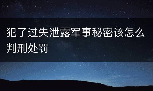 犯了过失泄露军事秘密该怎么判刑处罚