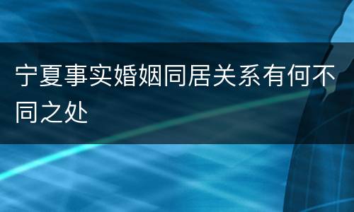 宁夏事实婚姻同居关系有何不同之处