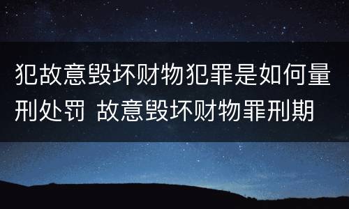 犯故意毁坏财物犯罪是如何量刑处罚 故意毁坏财物罪刑期