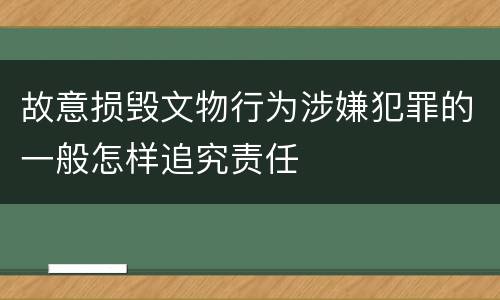 故意损毁文物行为涉嫌犯罪的一般怎样追究责任
