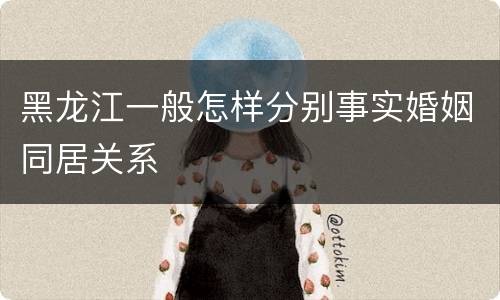 黑龙江一般怎样分别事实婚姻同居关系