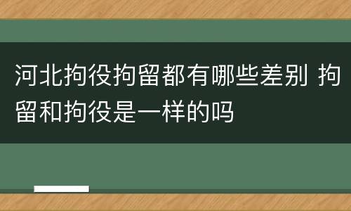 河北拘役拘留都有哪些差别 拘留和拘役是一样的吗