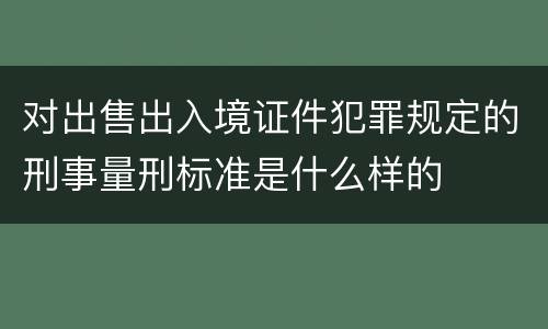 对出售出入境证件犯罪规定的刑事量刑标准是什么样的