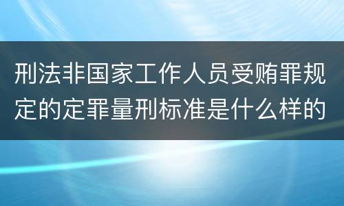 刑法非国家工作人员受贿罪规定的定罪量刑标准是什么样的