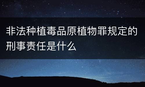 非法种植毒品原植物罪规定的刑事责任是什么