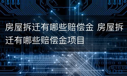 房屋拆迁有哪些赔偿金 房屋拆迁有哪些赔偿金项目