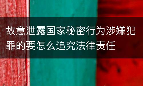 故意泄露国家秘密行为涉嫌犯罪的要怎么追究法律责任