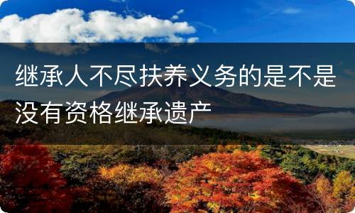 继承人不尽扶养义务的是不是没有资格继承遗产