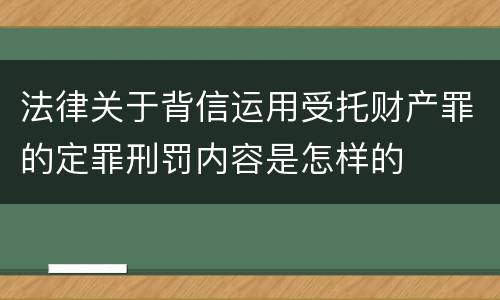 法律关于背信运用受托财产罪的定罪刑罚内容是怎样的